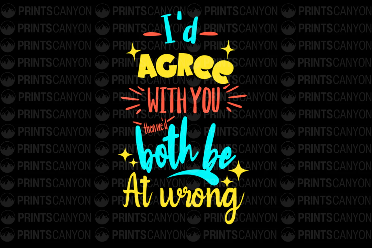 I'd Agree With You But Then We'd Both Be At Wrong Funny Quote Design